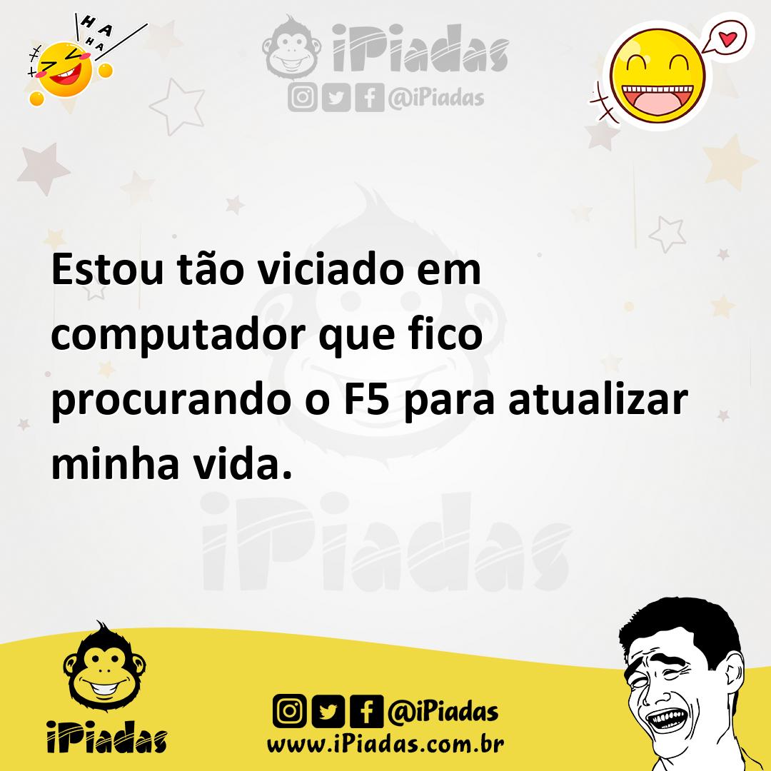Ilustração de Estou tão viciado em computador que fico procurando o F5 para atualiza... no iPiadas