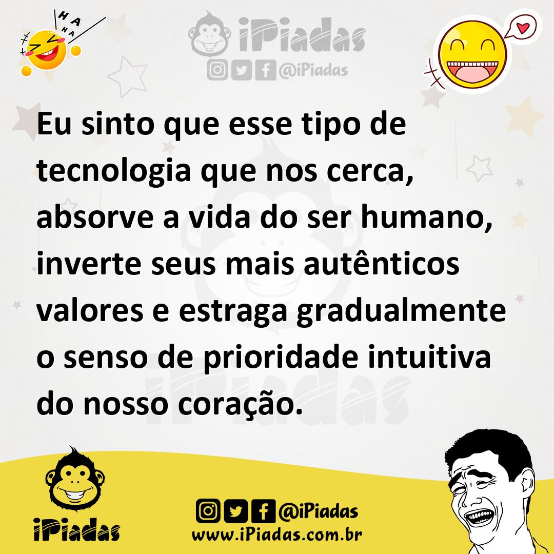 Eu sinto que esse tipo de tecnologia que nos cerca, absorve a vida do...