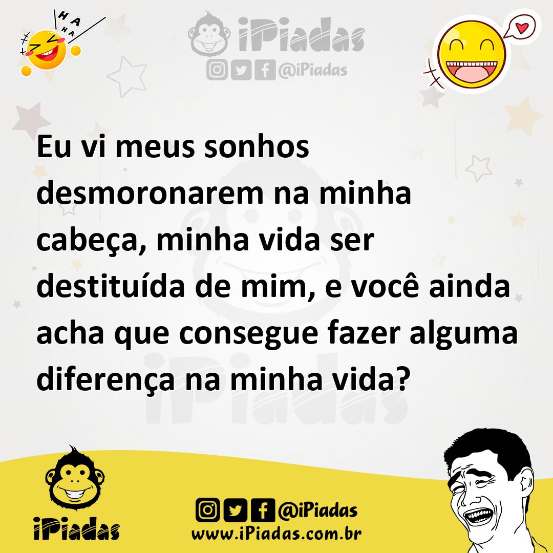 Ilustração de Eu vi meus sonhos desmoronarem na minha cabeça, minha vida ser destitu... no iPiadas