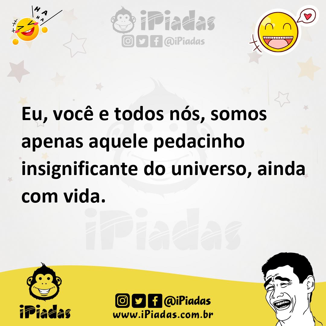 Ilustração de Eu, você e todos nós, somos apenas aquele pedacinho insignificante do... no iPiadas