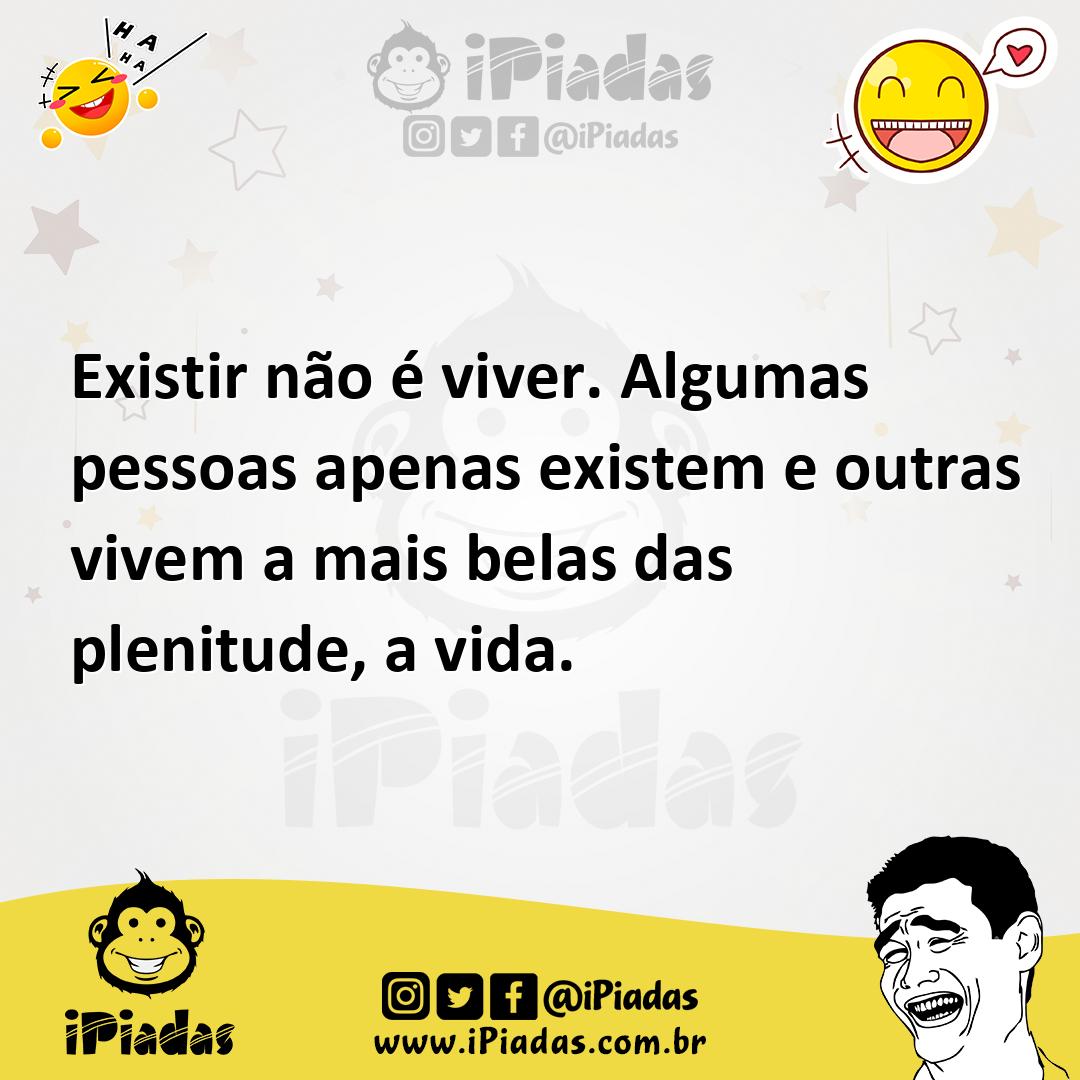 Ilustração de Existir não é viver. Algumas pessoas apenas existem e outras vivem a m... no iPiadas