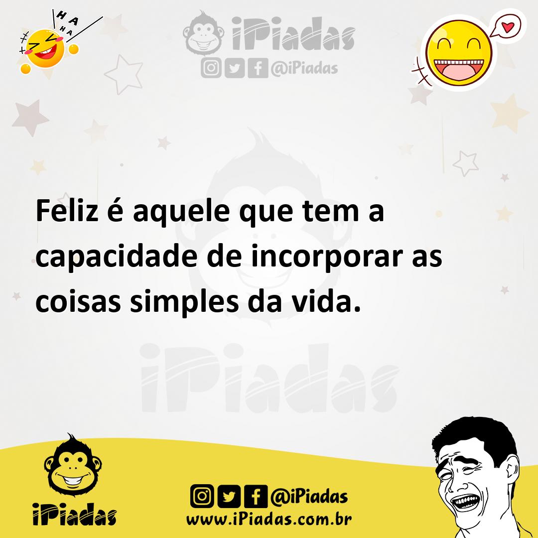 Ilustração de Feliz é aquele que tem a capacidade de incorporar as coisas simples da... no iPiadas