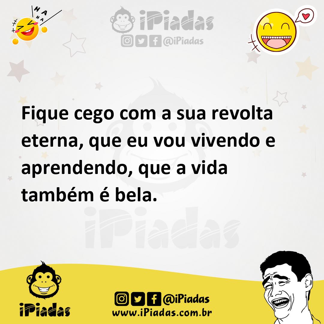 Ilustração de Fique cego com a sua revolta eterna, que eu vou vivendo e aprendendo,... no iPiadas