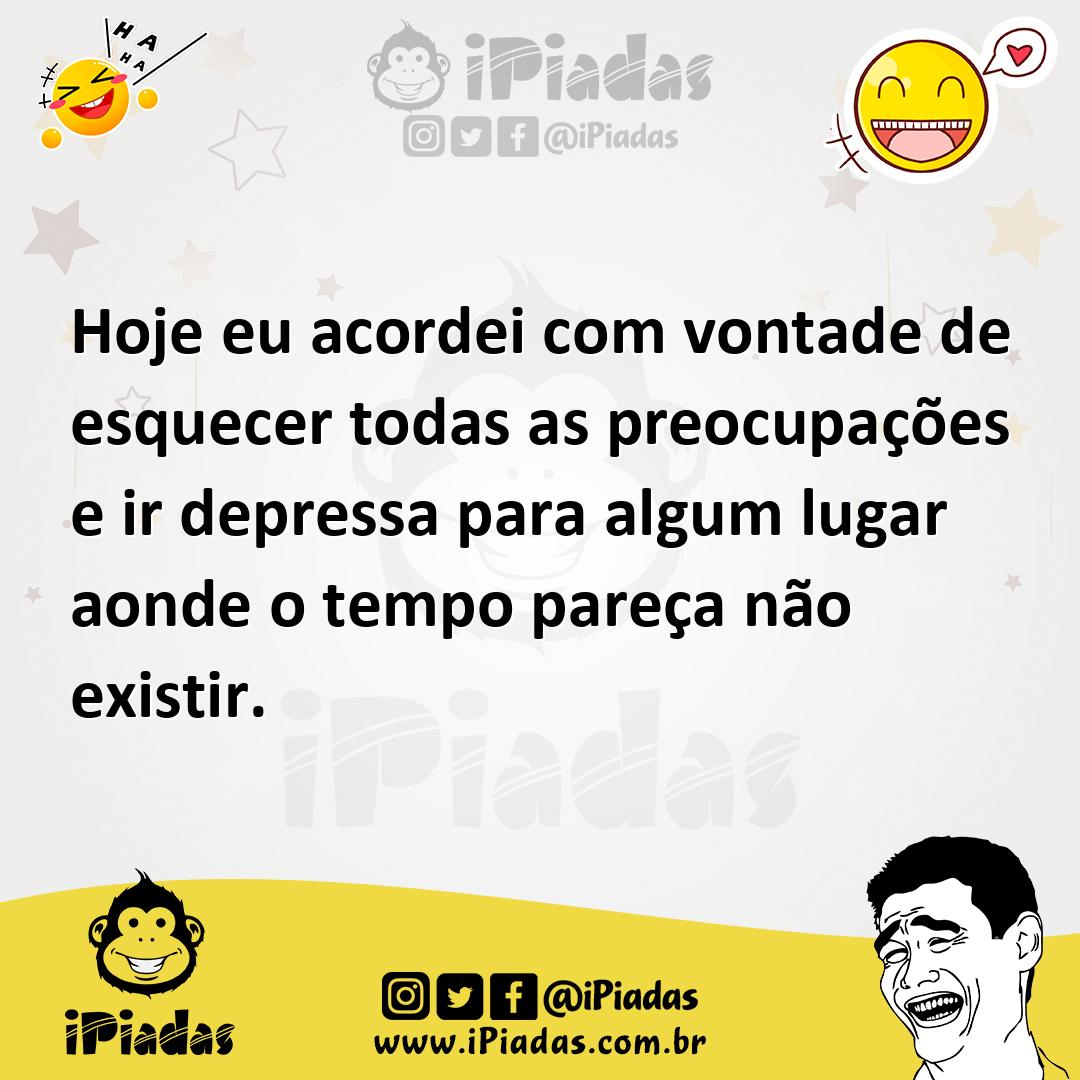 Ilustração de Hoje eu acordei com vontade de esquecer todas as preocupações e ir dep... no iPiadas