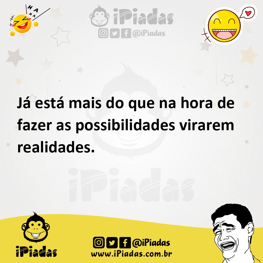 Ilustração de Já está mais do que na hora de fazer as possibilidades virarem realida... no iPiadas