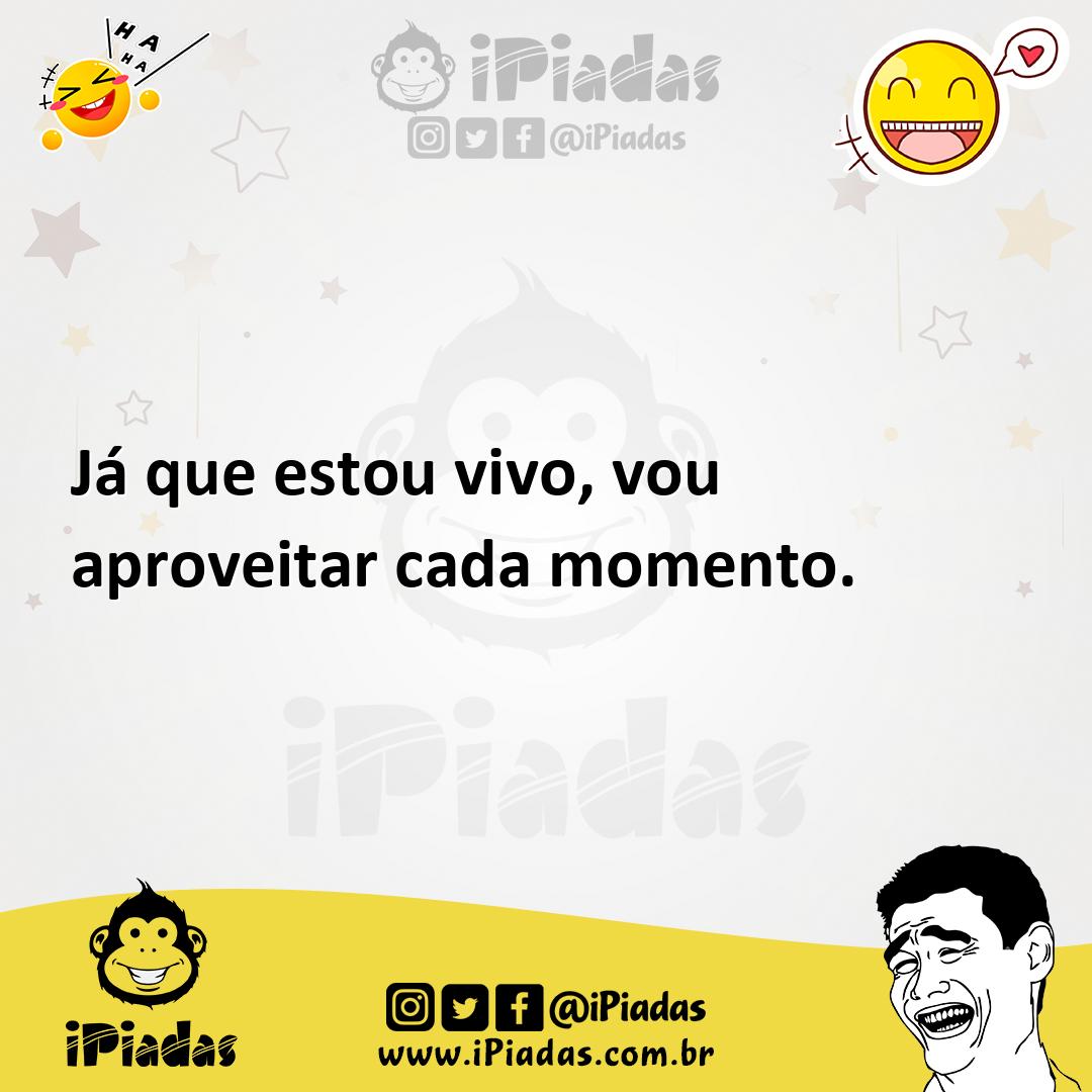 Ilustração de Já que estou vivo, vou aproveitar cada momento. no iPiadas