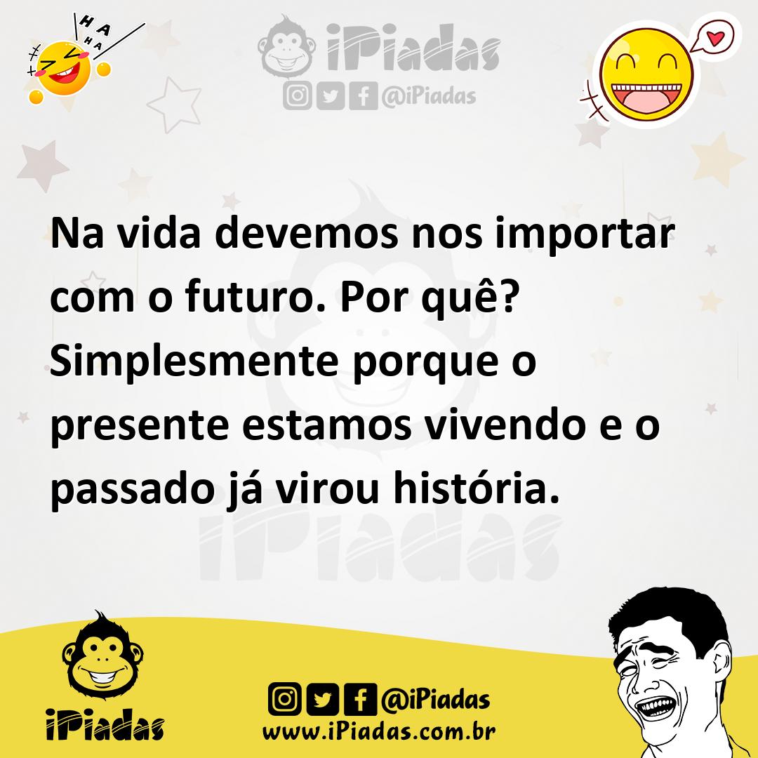 Ilustração de Na vida devemos nos importar com o futuro. Por quê? Simplesmente porqu... no iPiadas