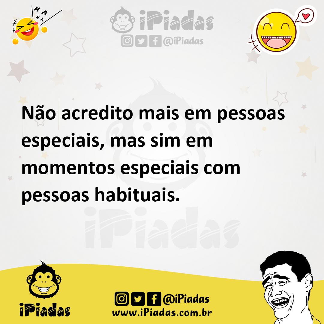 Ilustração de Não acredito mais em pessoas especiais, mas sim em momentos especiais... no iPiadas