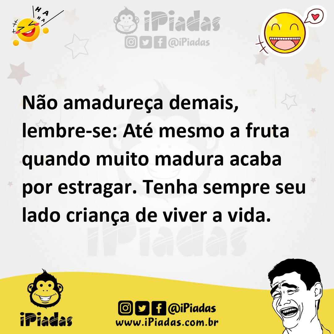 Ilustração de Não amadureça demais, lembre-se: Até mesmo a fruta quando muito madura... no iPiadas