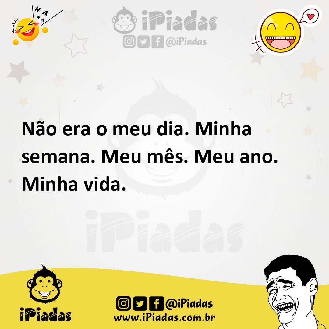 Ilustração de Não era o meu dia. Minha semana. Meu mês. Meu ano. Minha vida. no iPiadas