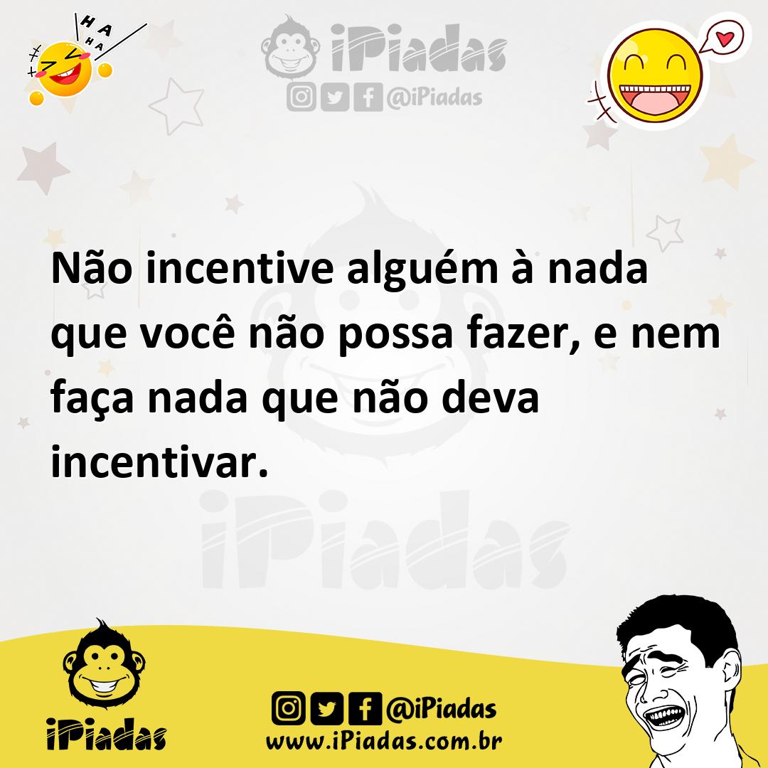 Ilustração de Não incentive alguém à nada que você não possa fazer, e nem faça nada... no iPiadas