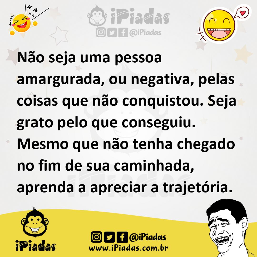 Ilustração de Não seja uma pessoa amargurada, ou negativa, pelas coisas que não conq... no iPiadas