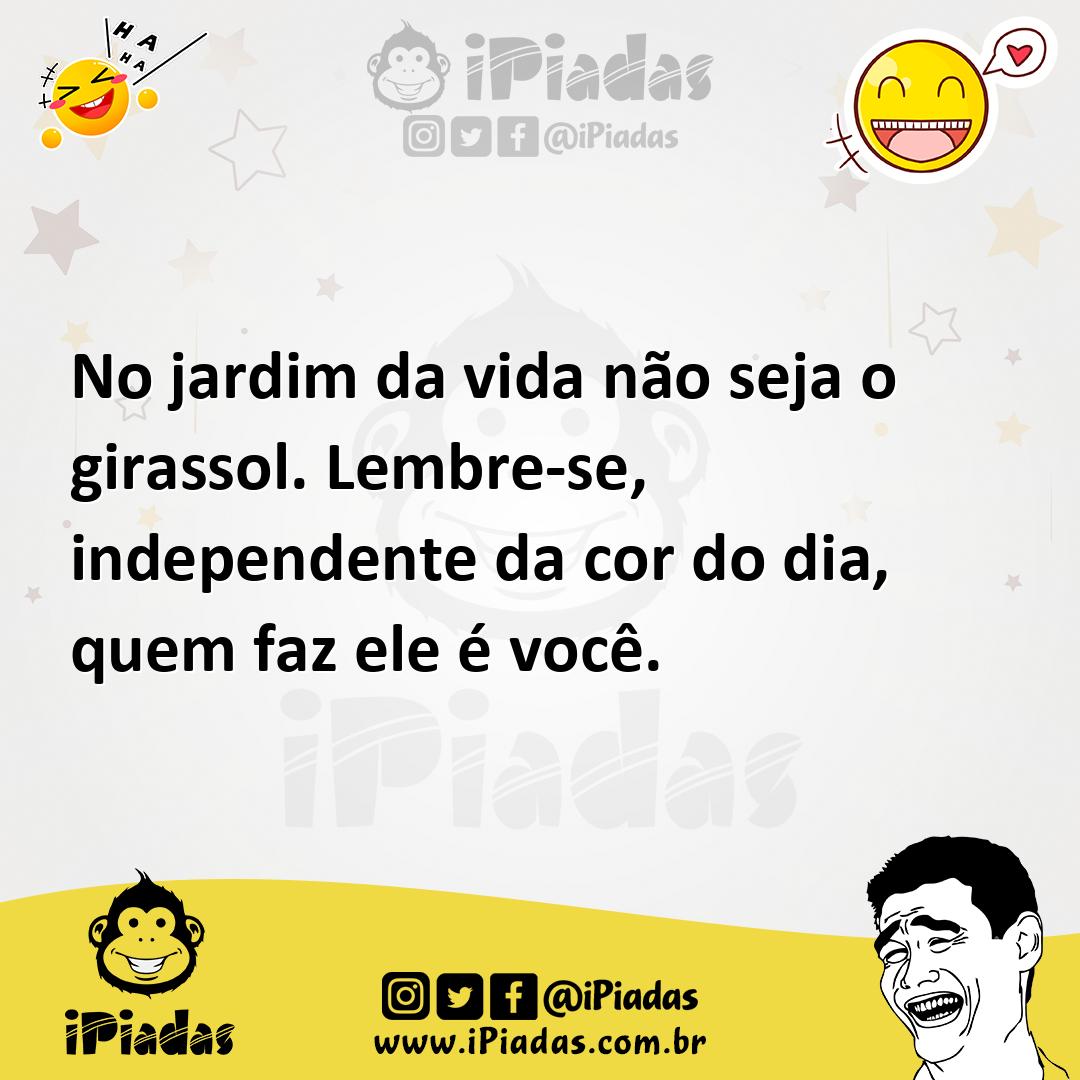 Ilustração de No jardim da vida não seja o girassol. Lembre-se, independente da cor... no iPiadas