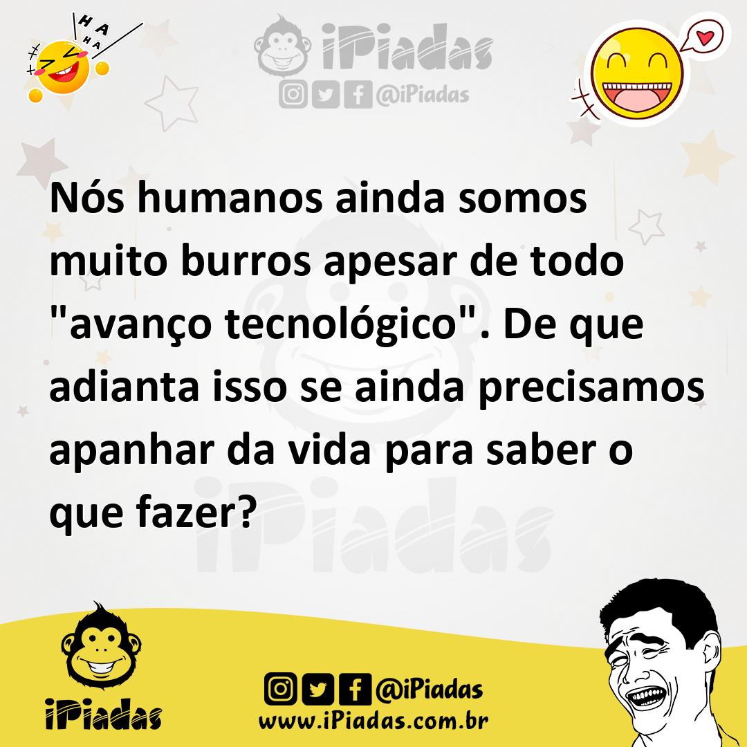 Ilustração de Nós humanos ainda somos muito burros apesar de todo "avanço tecnológic... no iPiadas