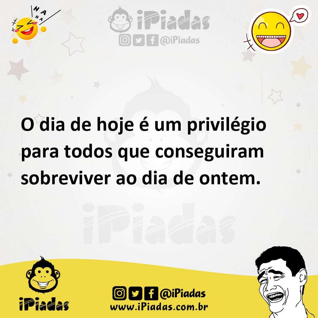 Ilustração de O dia de hoje é um privilégio para todos que conseguiram sobreviver ao... no iPiadas