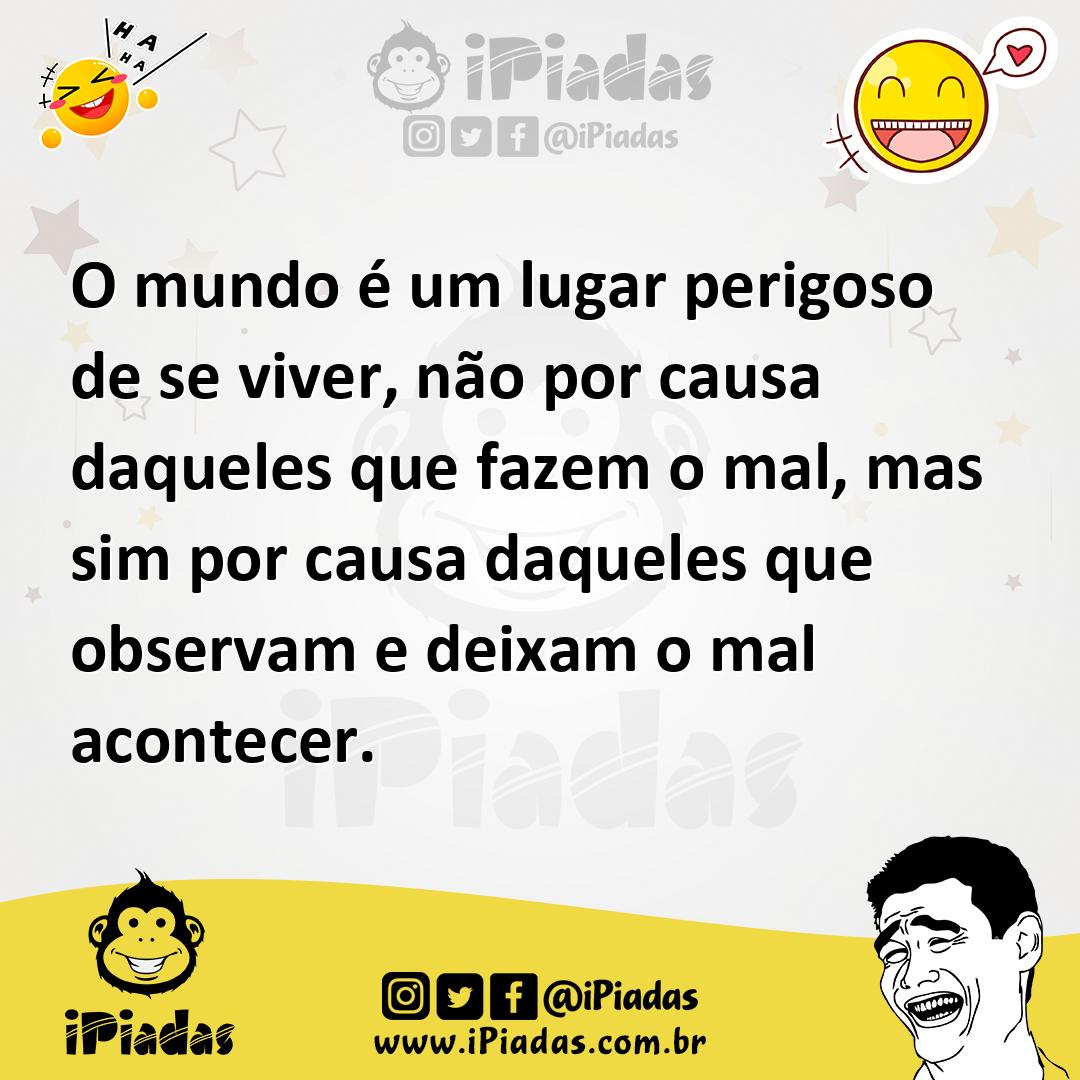 Ilustração de O mundo é um lugar perigoso de se viver, não por causa daqueles que fa... no iPiadas
