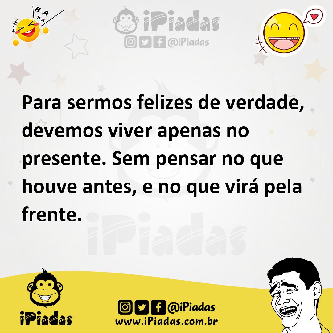 Ilustração de Para sermos felizes de verdade, devemos viver apenas no presente. Sem... no iPiadas