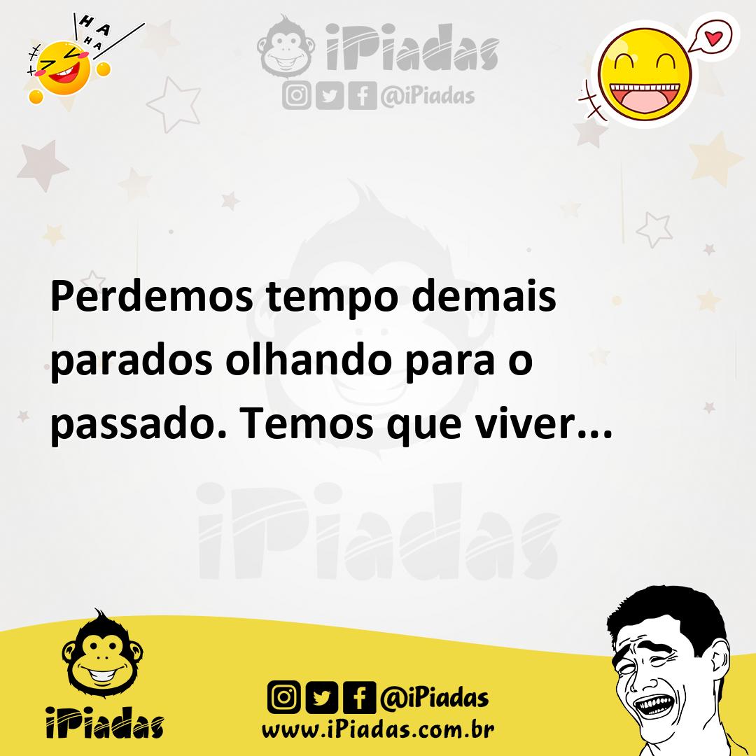 Ilustração de Perdemos tempo demais parados olhando para o passado. Temos que viver.... no iPiadas