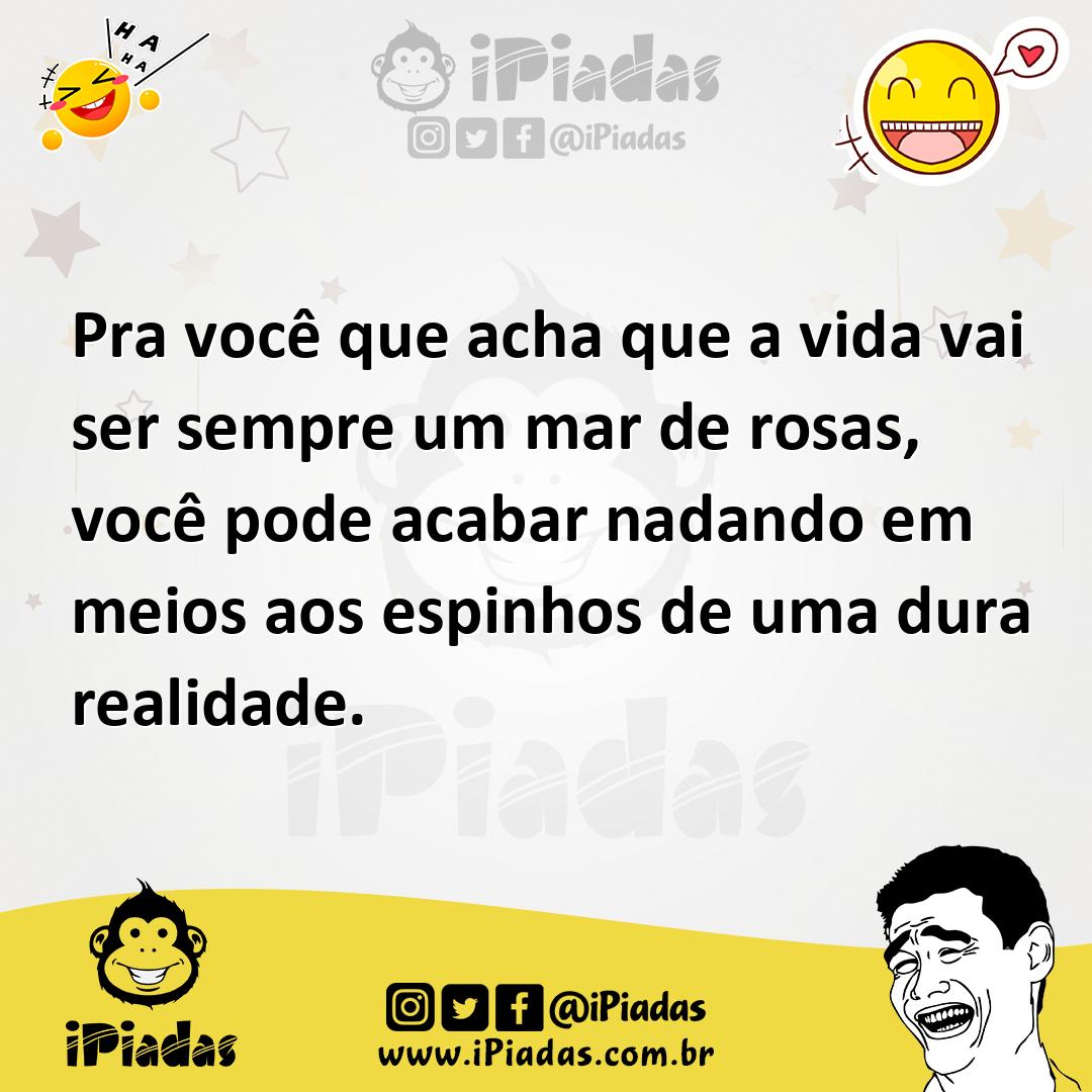 Ilustração de Pra você que acha que a vida vai ser sempre um mar de rosas, você pode... no iPiadas