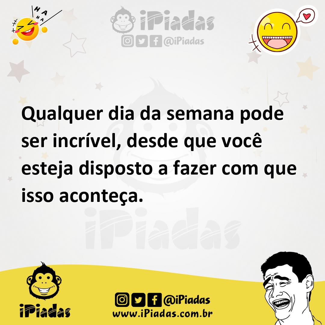 Ilustração de Qualquer dia da semana pode ser incrível, desde que você esteja dispos... no iPiadas