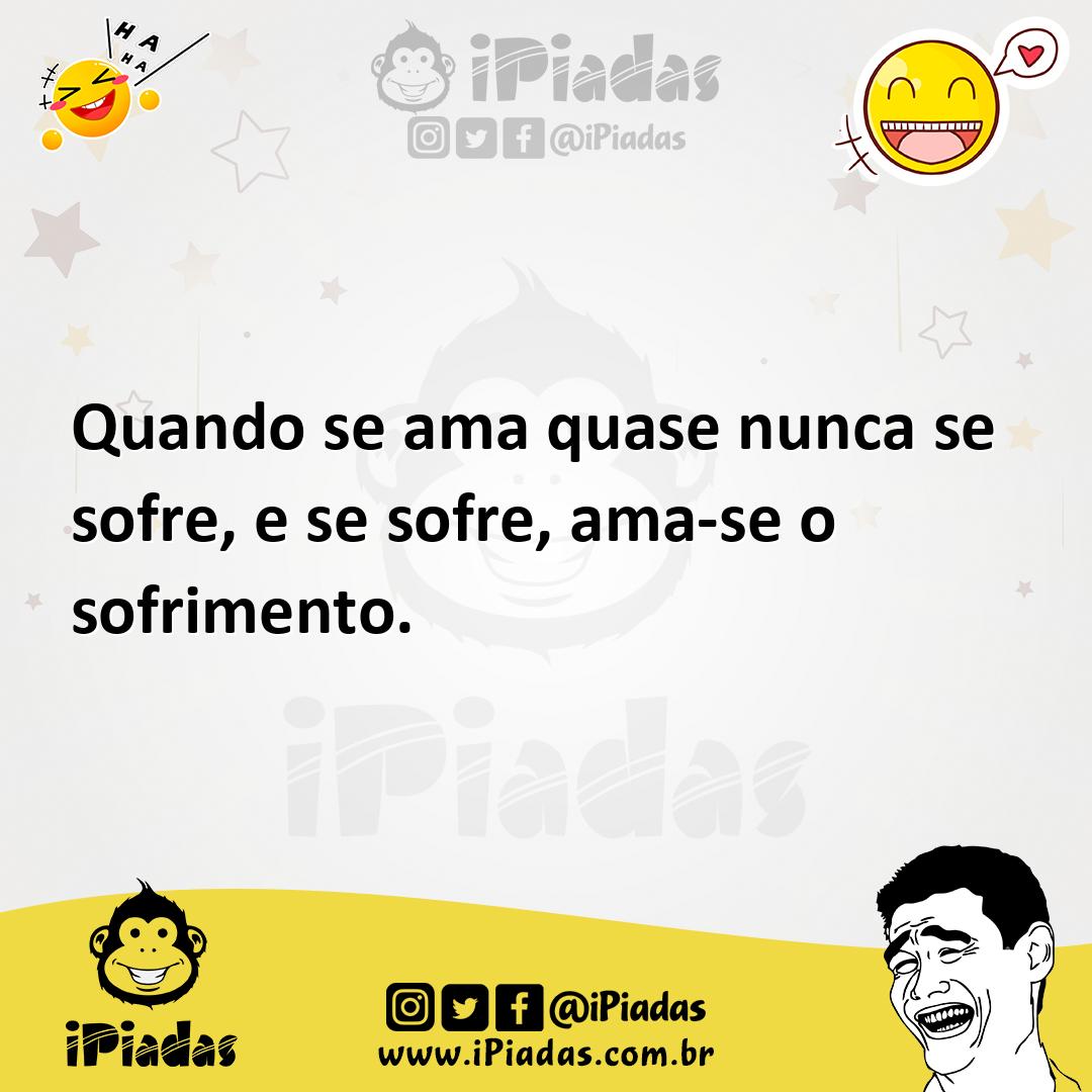 Ilustração de Quando se ama quase nunca se sofre, e se sofre, ama-se o sofrimento. no iPiadas