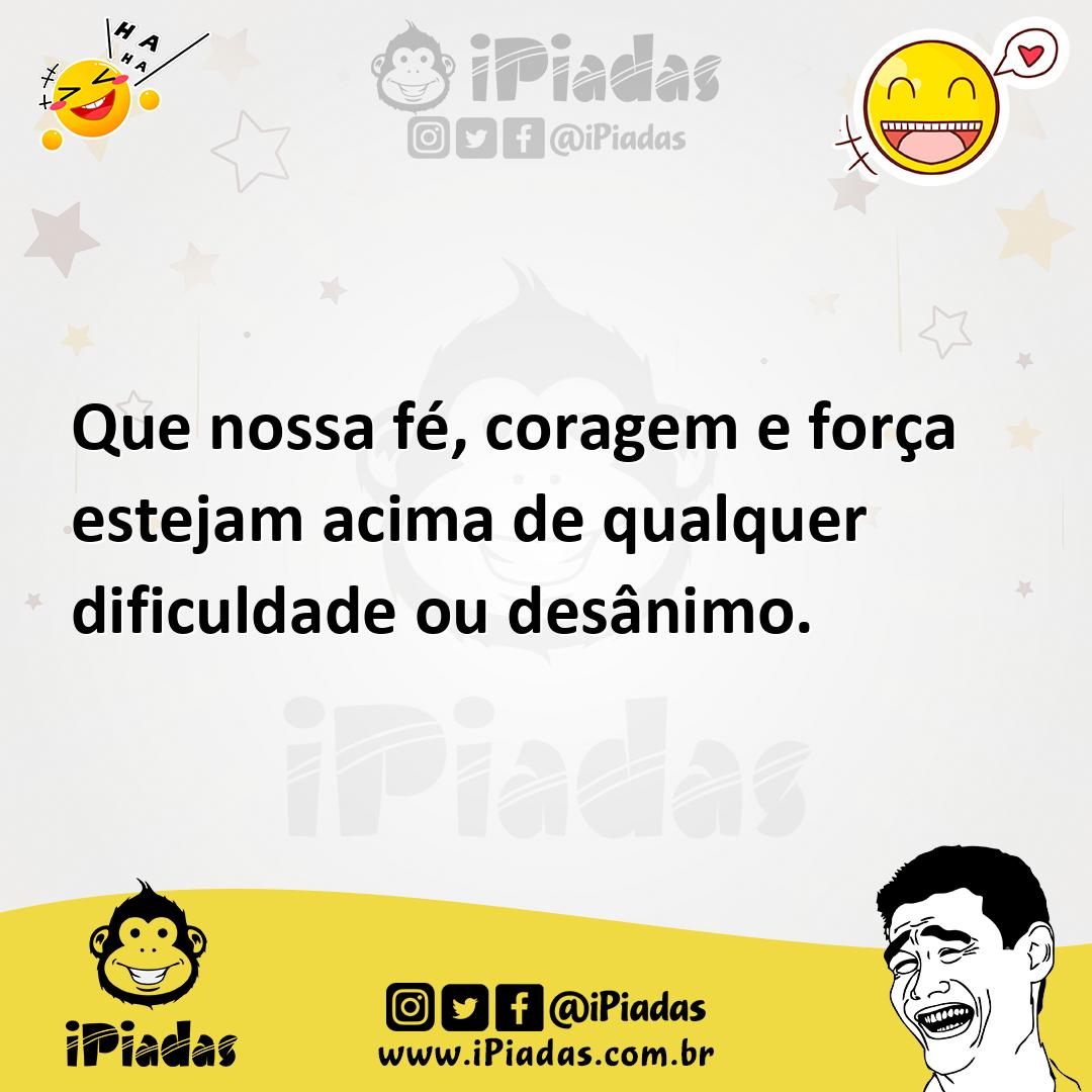 Ilustração de Que nossa fé, coragem e força estejam acima de qualquer dificuldade ou... no iPiadas