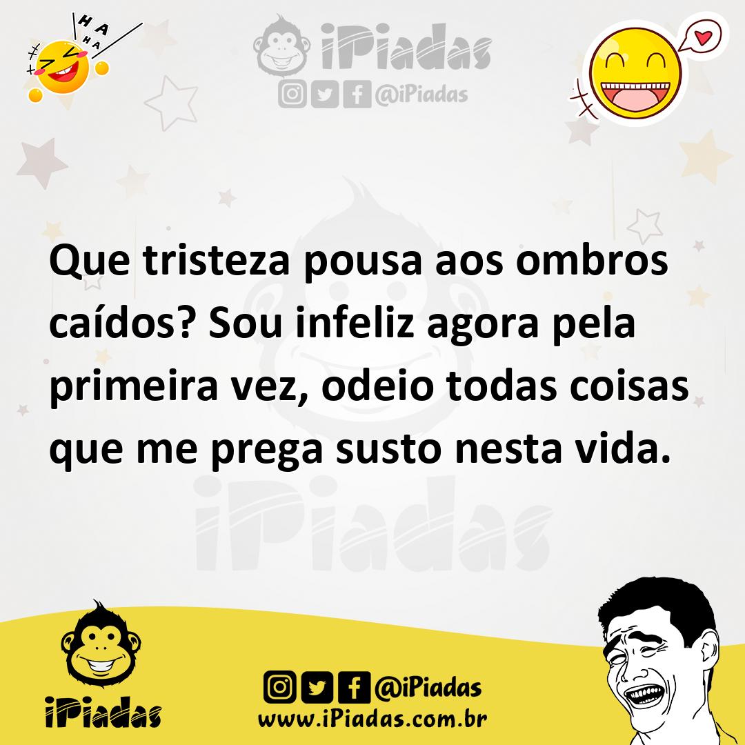 Ilustração de Que tristeza pousa aos ombros caídos? Sou infeliz agora pela primeira... no iPiadas