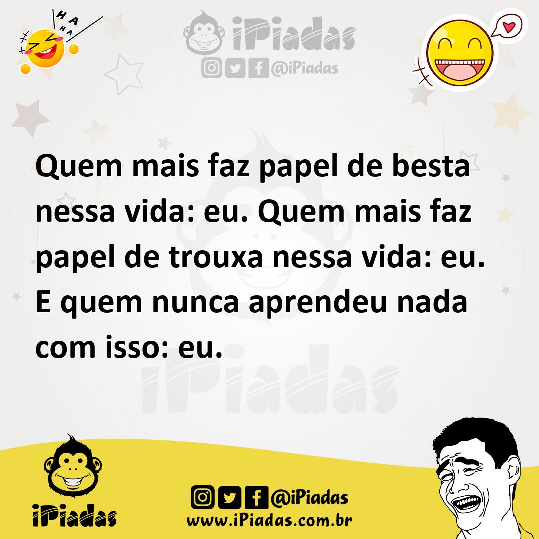 Ilustração de Quem mais faz papel de besta nessa vida: eu. Quem mais faz papel de tr... no iPiadas