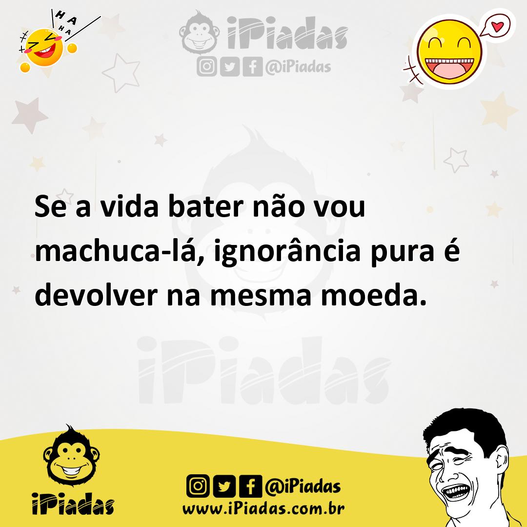 Ilustração de Se a vida bater não vou machuca-lá, ignorância pura é devolver na mesm... no iPiadas
