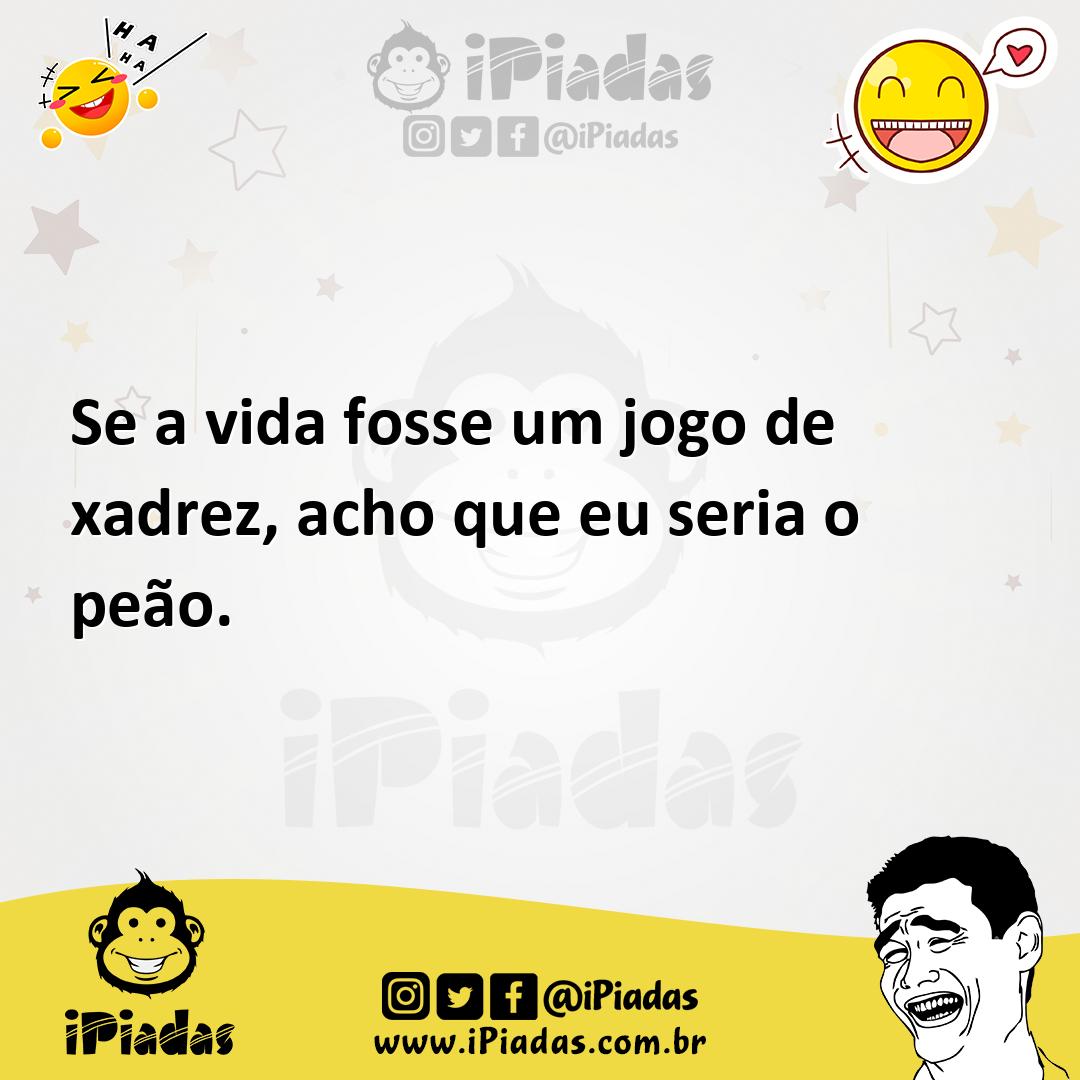 Se a vida fosse um jogo de xadrez, acho que eu seria o peão.