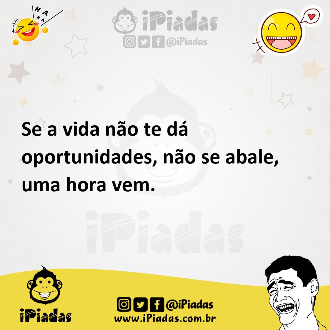 Ilustração de Se a vida não te dá oportunidades, não se abale, uma hora vem. no iPiadas