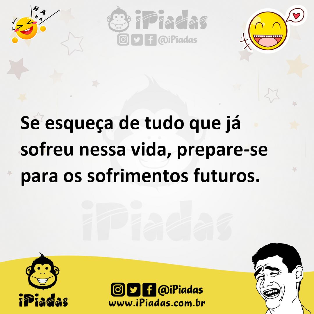 Ilustração de Se esqueça de tudo que já sofreu nessa vida, prepare-se para os sofrim... no iPiadas