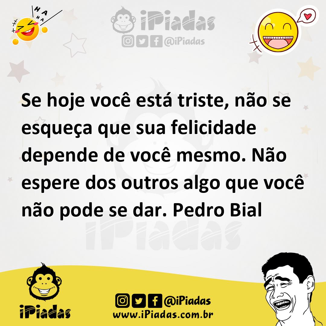 Ilustração de Se hoje você está triste, não se esqueça que sua felicidade depende de... no iPiadas