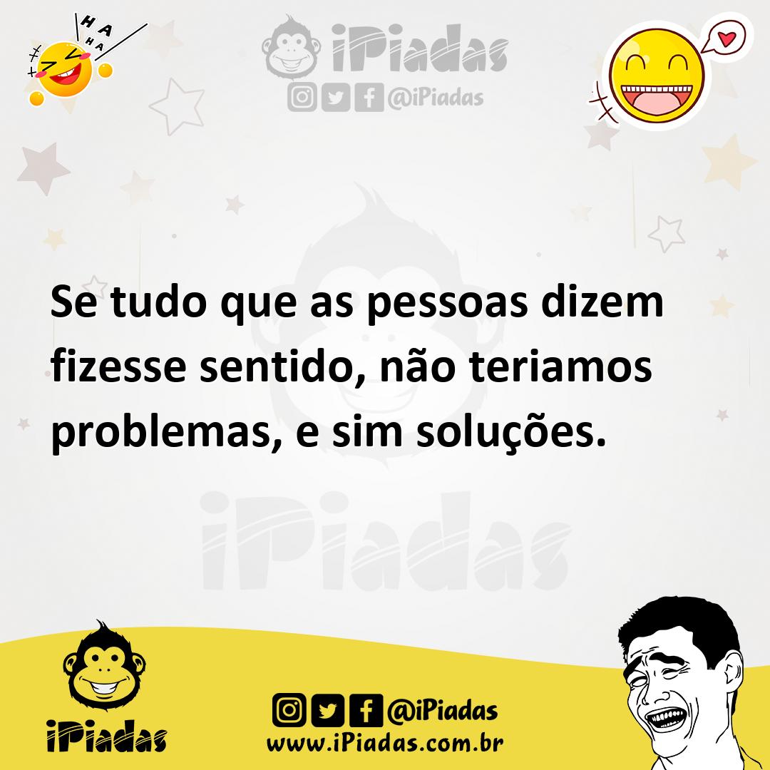 Ilustração de Se tudo que as pessoas dizem fizesse sentido, não teriamos problemas,... no iPiadas