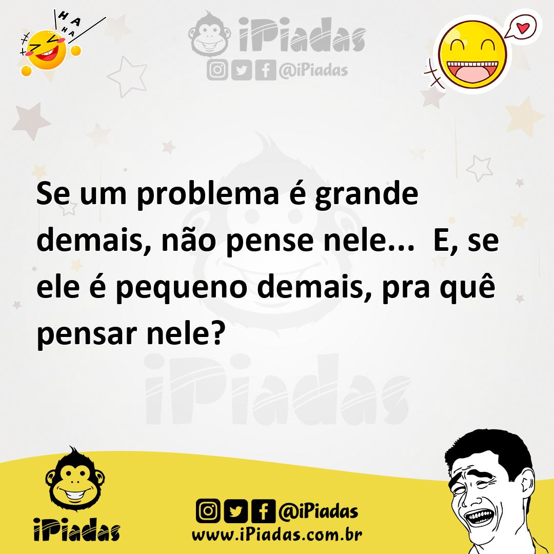 Ilustração de Se um problema é grande demais, não pense nele... E, se ele é pequeno... no iPiadas