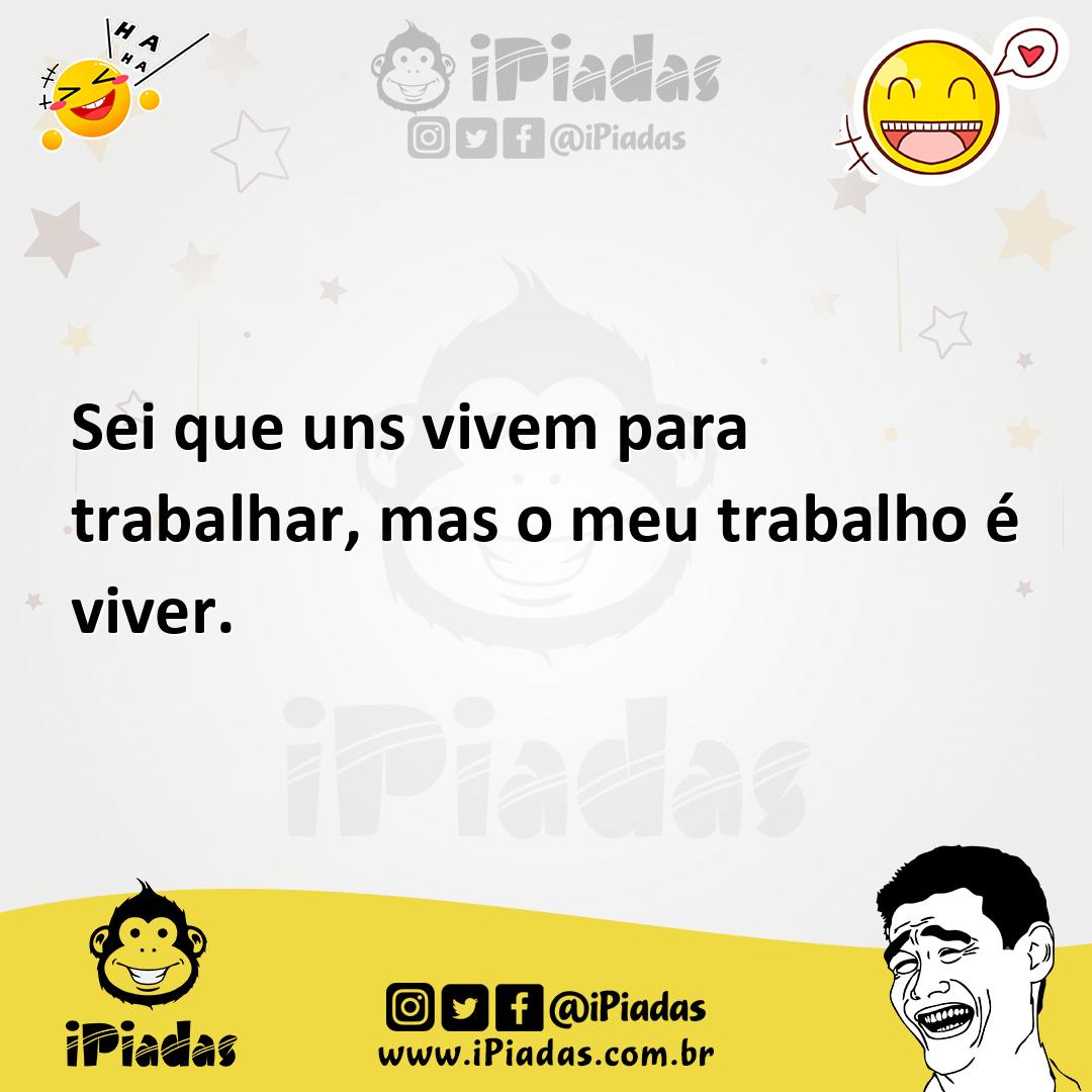 Ilustração de Sei que uns vivem para trabalhar, mas o meu trabalho é viver. no iPiadas
