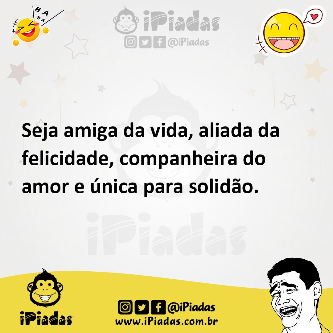 Ilustração de Seja amiga da vida, aliada da felicidade, companheira do amor e única... no iPiadas