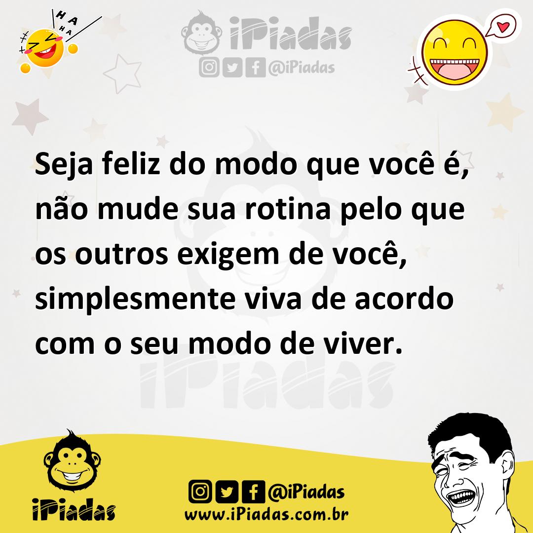 Ilustração de Seja feliz do modo que você é, não mude sua rotina pelo que os outros... no iPiadas