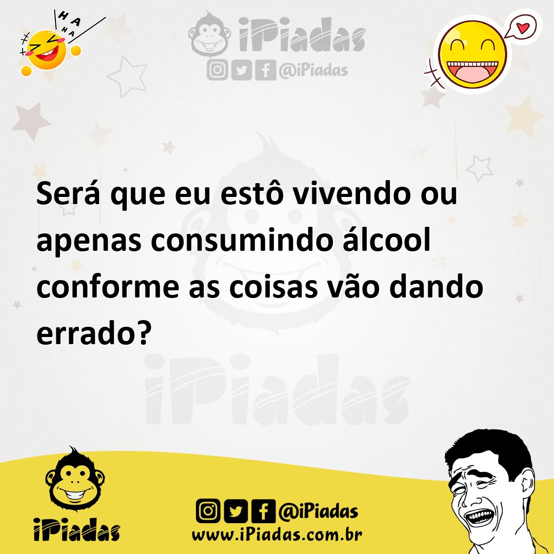 Ilustração de Será que eu estô vivendo ou apenas consumindo álcool conforme as coisa... no iPiadas