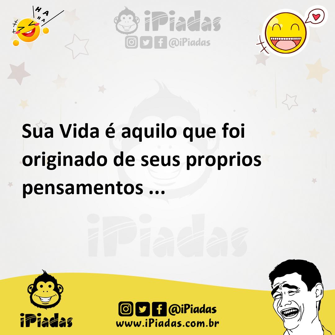 Ilustração de Sua Vida é aquilo que foi originado de seus proprios pensamentos ... no iPiadas