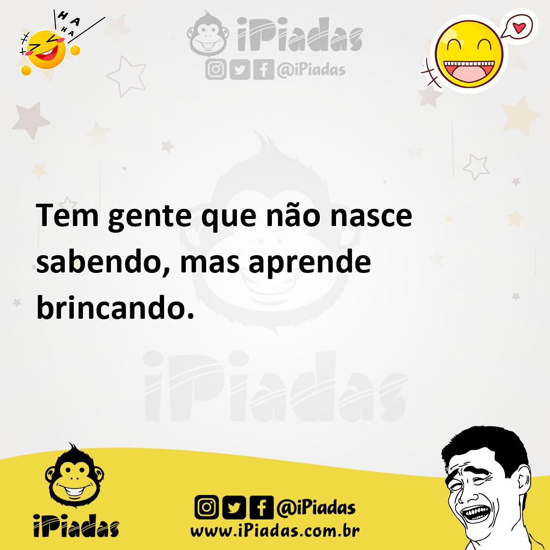 Ilustração de Tem gente que não nasce sabendo, mas aprende brincando. no iPiadas