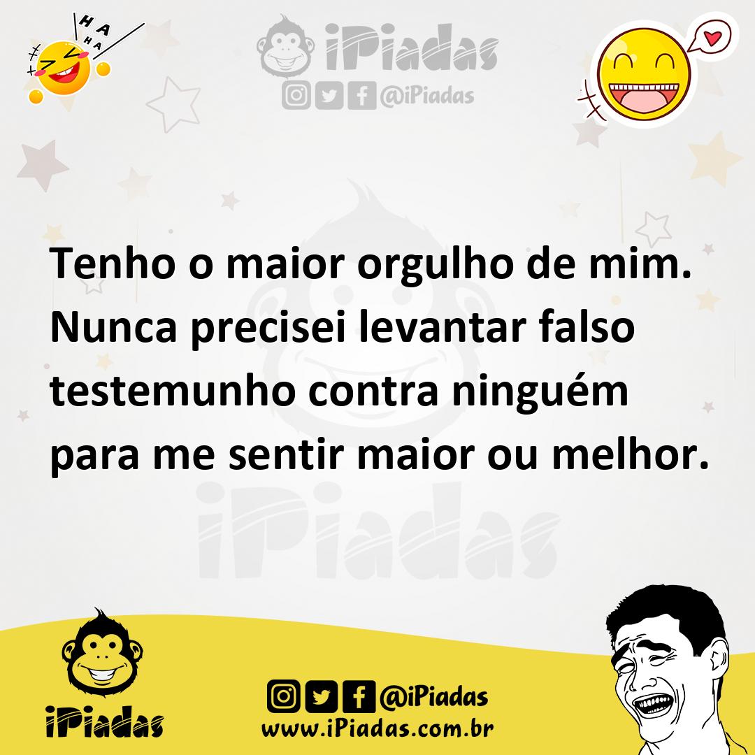 Ilustração de Tenho o maior orgulho de mim. Nunca precisei levantar falso testemunho... no iPiadas