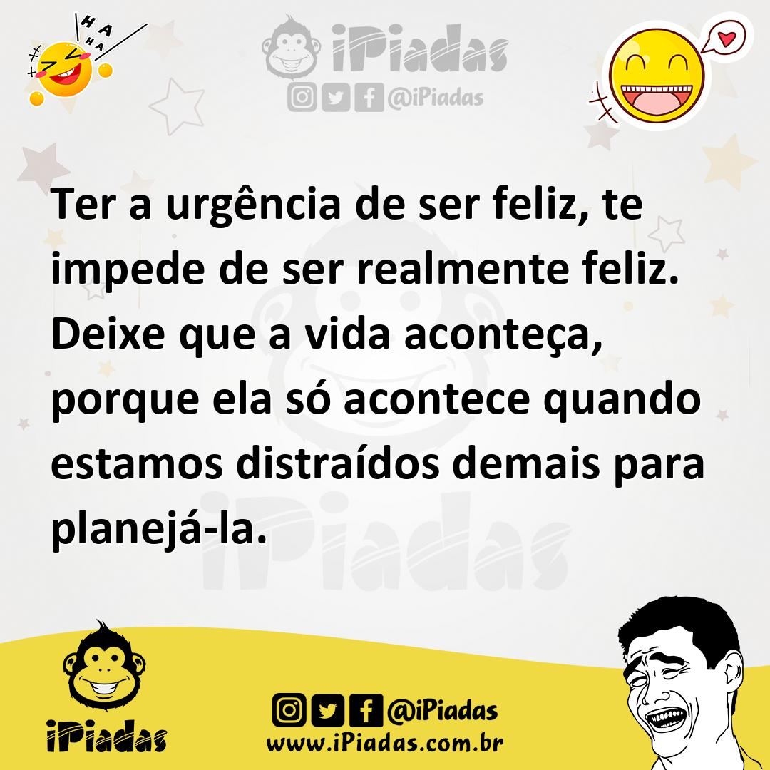 Ilustração de Ter a urgência de ser feliz, te impede de ser realmente feliz. Deixe q... no iPiadas