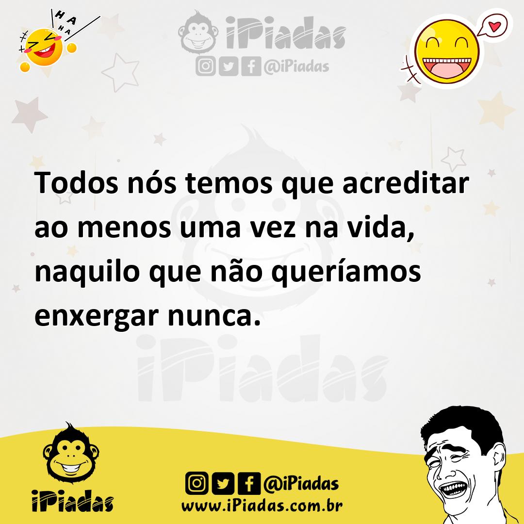 Ilustração de Todos nós temos que acreditar ao menos uma vez na vida, naquilo que nã... no iPiadas