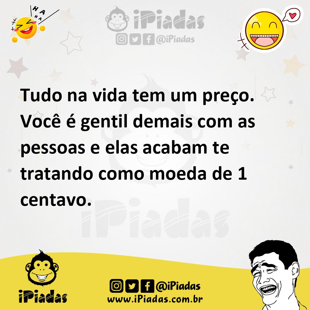 Ilustração de Tudo na vida tem um preço. Você é gentil demais com as pessoas e elas... no iPiadas