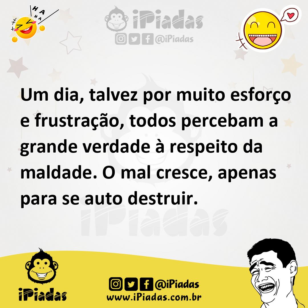 Ilustração de Um dia, talvez por muito esforço e frustração, todos percebam a grande... no iPiadas
