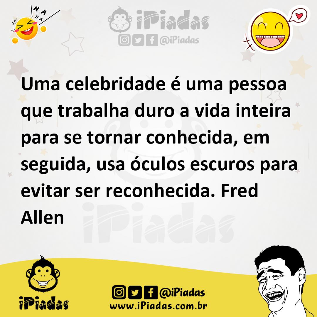 Ilustração de Uma celebridade é uma pessoa que trabalha duro a vida inteira para se... no iPiadas
