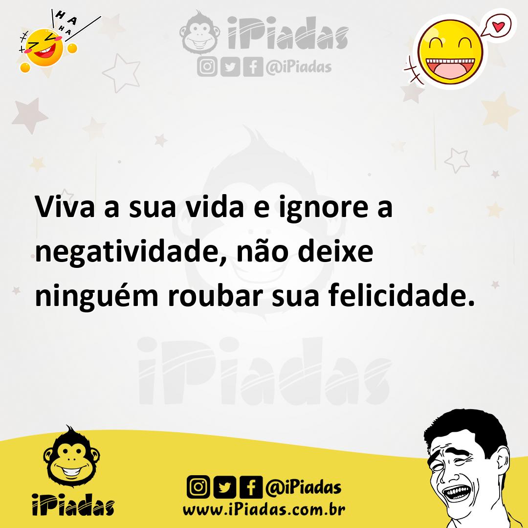 Ilustração de Viva a sua vida e ignore a negatividade, não deixe ninguém roubar sua... no iPiadas