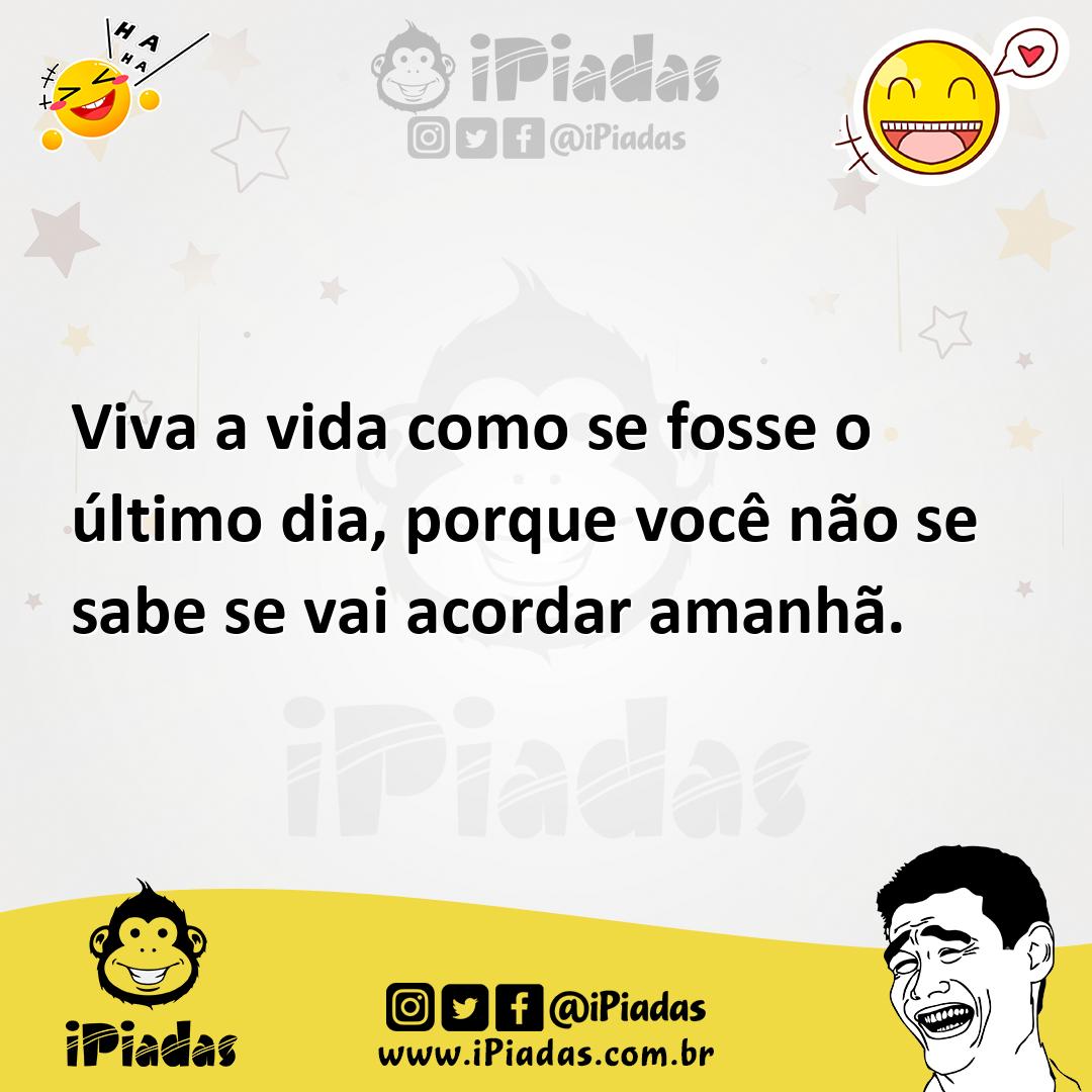 Ilustração de Viva a vida como se fosse o último dia, porque você não se sabe se vai... no iPiadas