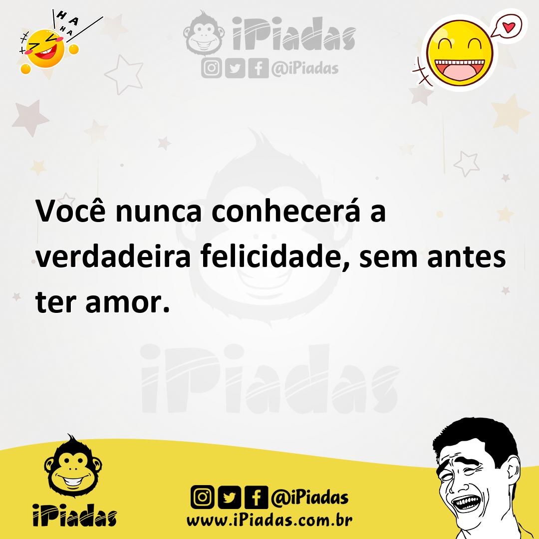 Ilustração de Você nunca conhecerá a verdadeira felicidade, sem antes ter amor. no iPiadas
